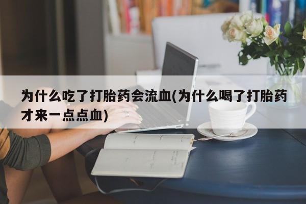 网上卖打胎药的微信号为什么吃了打胎药会流血(为什么喝了打胎药才来一点点血)