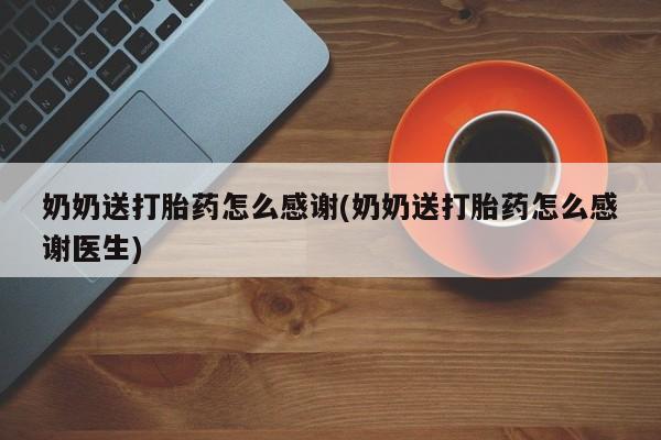 网上卖打胎药的微信号奶奶送打胎药怎么感谢(奶奶送打胎药怎么感谢医生)