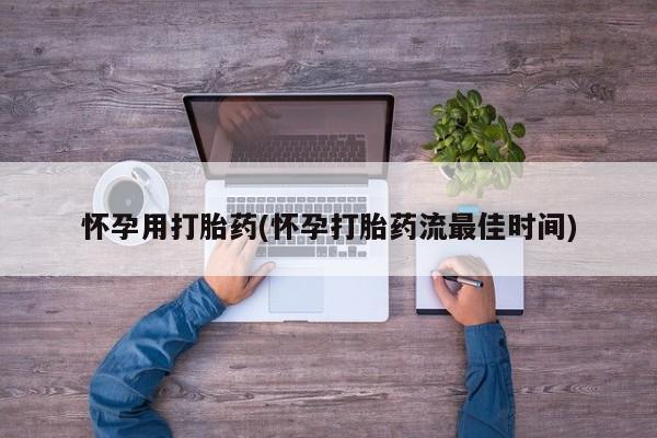 网上卖打胎药的微信号怀孕用打胎药(怀孕打胎药流最佳时间)