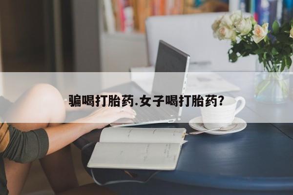 网上卖打胎药的微信号骗喝打胎药.女子喝打胎药？