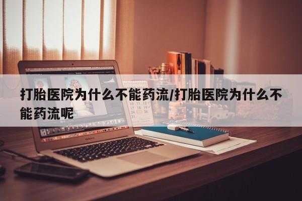 网上卖打胎药的微信号打胎医院为什么不能药流/打胎医院为什么不能药流呢