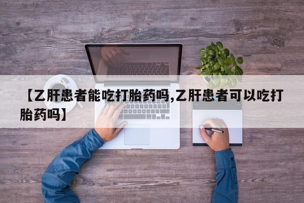 网上卖打胎药的微信号【乙肝患者能吃打胎药吗,乙肝患者可以吃打胎药吗】