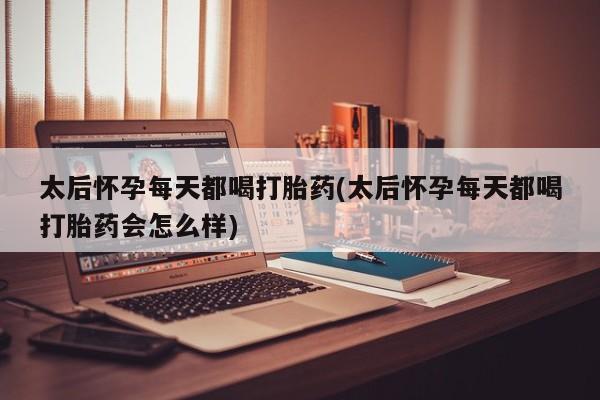 网上卖打胎药的微信号太后怀孕每天都喝打胎药(太后怀孕每天都喝打胎药会怎么样)