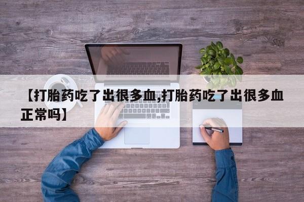网上卖打胎药的微信号【打胎药吃了出很多血,打胎药吃了出很多血正常吗】