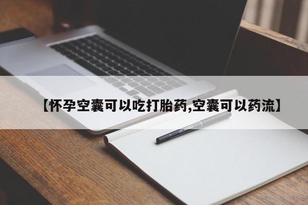 网上卖打胎药的微信号【怀孕空囊可以吃打胎药,空囊可以药流】