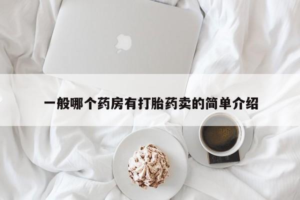 网上卖打胎药的微信号一般哪个药房有打胎药卖的简单介绍