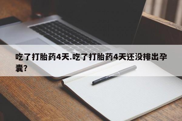 网上卖打胎药的微信号吃了打胎药4天.吃了打胎药4天还没排出孕囊？