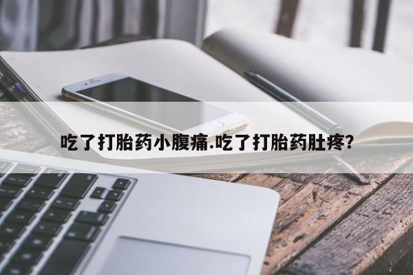 网上卖打胎药的微信号吃了打胎药小腹痛.吃了打胎药肚疼？