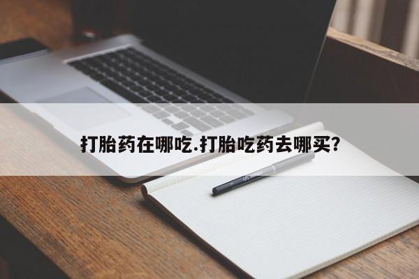 网上卖打胎药的微信号打胎药在哪吃.打胎吃药去哪买？