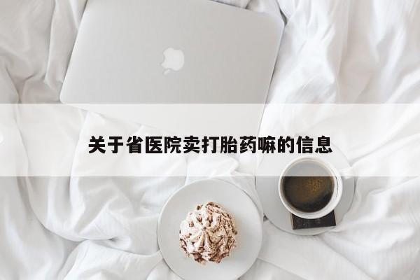 网上卖打胎药的微信号关于省医院卖打胎药嘛的信息