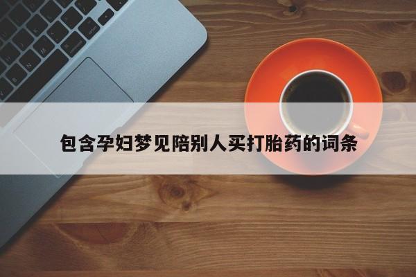 网上卖打胎药的微信号包含孕妇梦见陪别人买打胎药的词条