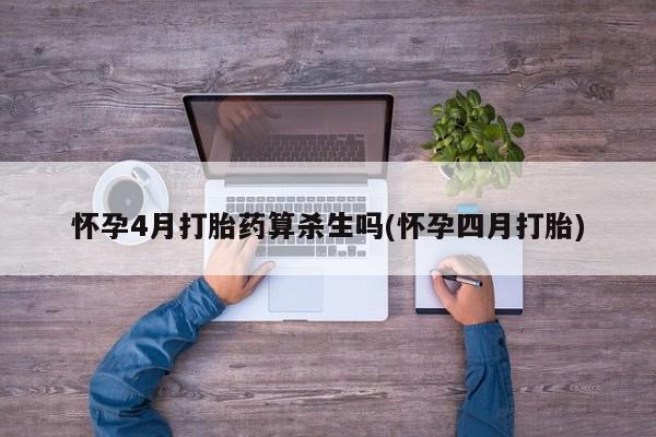 网上卖打胎药的微信号怀孕4月打胎药算杀生吗(怀孕四月打胎)