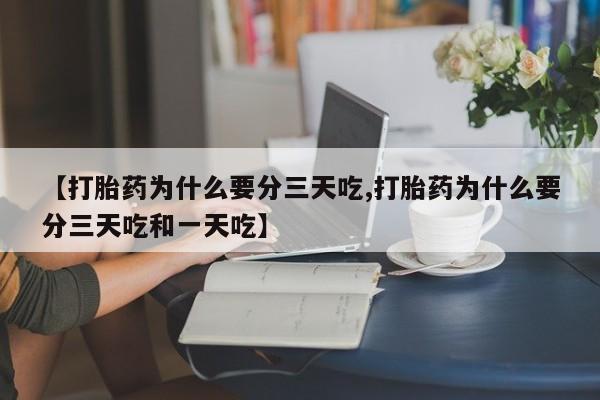 网上卖打胎药的微信号【打胎药为什么要分三天吃,打胎药为什么要分三天吃和一天吃】