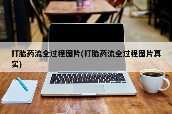 网上卖打胎药的微信号打胎药流全过程图片(打胎药流全过程图片真实)