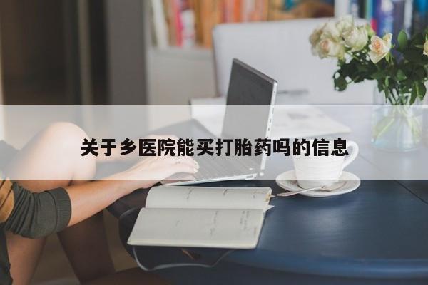 网上卖打胎药的微信号关于乡医院能买打胎药吗的信息