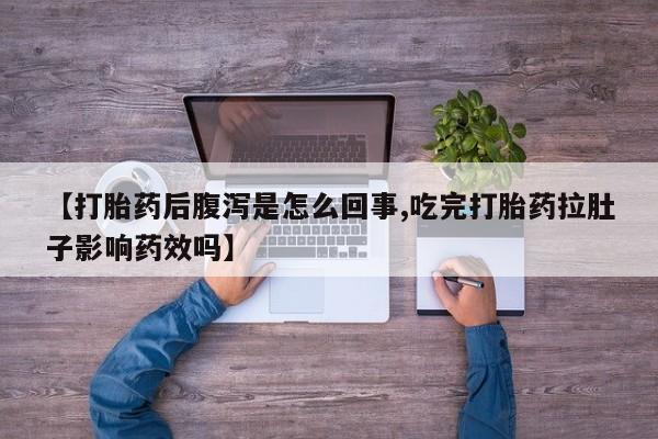 网上卖打胎药的微信号【打胎药后腹泻是怎么回事,吃完打胎药拉肚子影响药效吗】