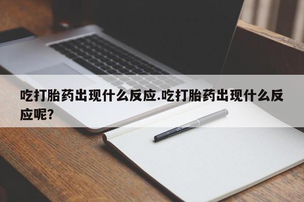 网上卖打胎药的微信号吃打胎药出现什么反应.吃打胎药出现什么反应呢？