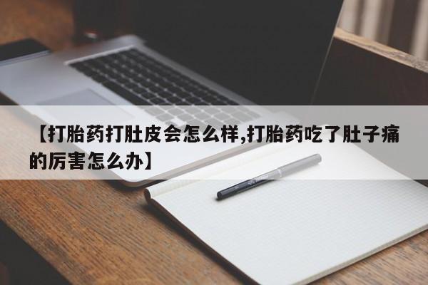 网上卖打胎药的微信号【打胎药打肚皮会怎么样,打胎药吃了肚子痛的厉害怎么办】