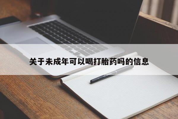 网上卖打胎药的微信号关于未成年可以喝打胎药吗的信息