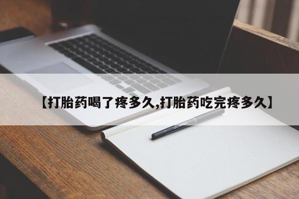 网上卖打胎药的微信号【打胎药喝了疼多久,打胎药吃完疼多久】