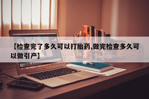网上卖打胎药的微信号【检查完了多久可以打胎药,做完检查多久可以做引产】