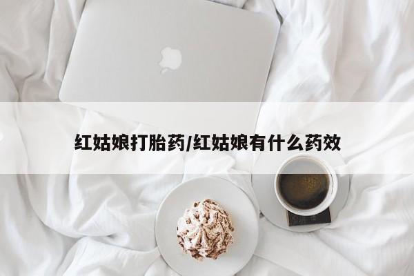 网上卖打胎药的微信号红姑娘打胎药/红姑娘有什么药效